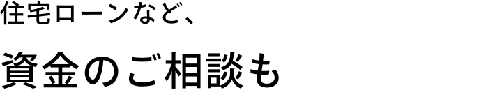 住宅ローンなど、資金のご相談も