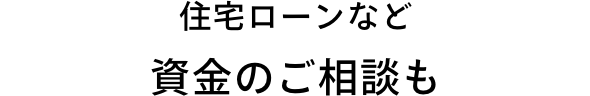 住宅ローンなど、資金のご相談も