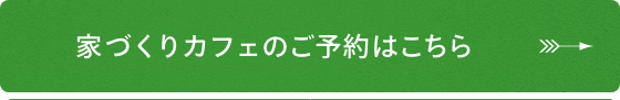 家づくりカフェのご予約はこちらから