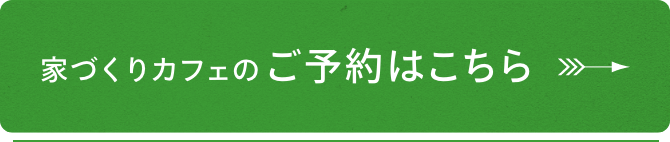 家づくりカフェのご予約はこちらから