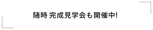 随時完成見学会も開催中！